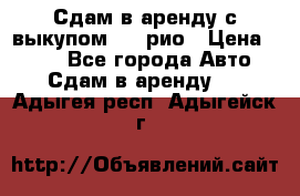 Сдам в аренду с выкупом kia рио › Цена ­ 900 - Все города Авто » Сдам в аренду   . Адыгея респ.,Адыгейск г.